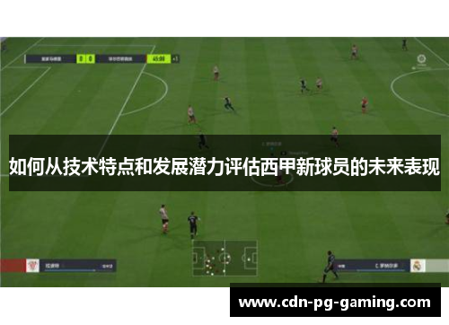 如何从技术特点和发展潜力评估西甲新球员的未来表现