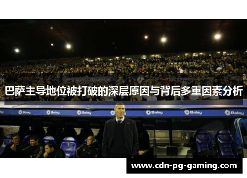 巴萨主导地位被打破的深层原因与背后多重因素分析