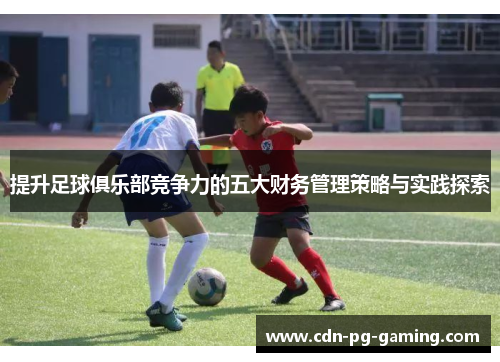 提升足球俱乐部竞争力的五大财务管理策略与实践探索