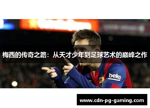 梅西的传奇之路：从天才少年到足球艺术的巅峰之作
