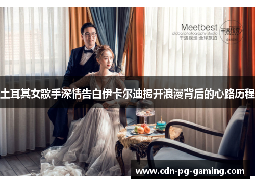 土耳其女歌手深情告白伊卡尔迪揭开浪漫背后的心路历程