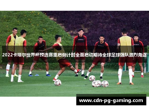 2022卡塔尔世界杯预选赛重启倒计时全面启动期待全球足球强队激烈角逐