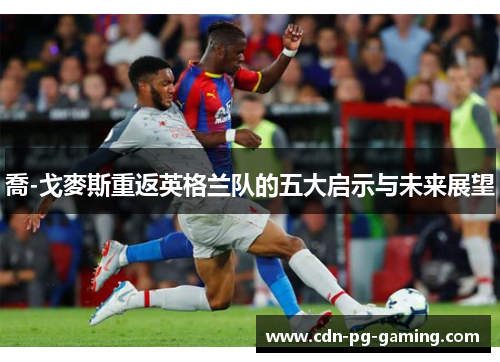 喬-戈麥斯重返英格兰队的五大启示与未来展望