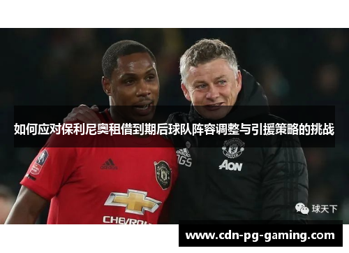 如何应对保利尼奥租借到期后球队阵容调整与引援策略的挑战