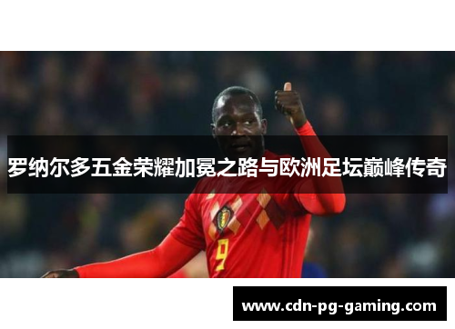 罗纳尔多五金荣耀加冕之路与欧洲足坛巅峰传奇