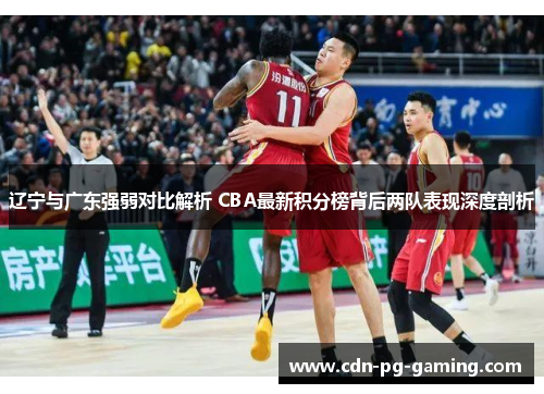 辽宁与广东强弱对比解析 CBA最新积分榜背后两队表现深度剖析