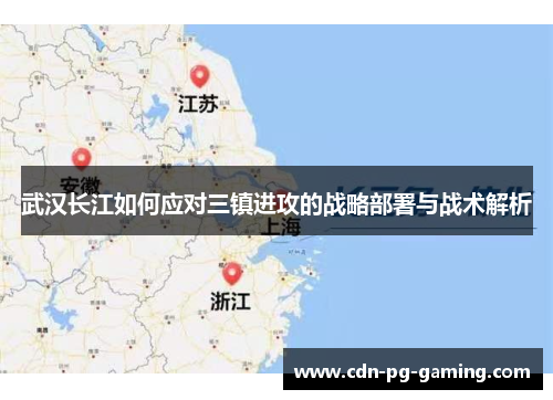 武汉长江如何应对三镇进攻的战略部署与战术解析