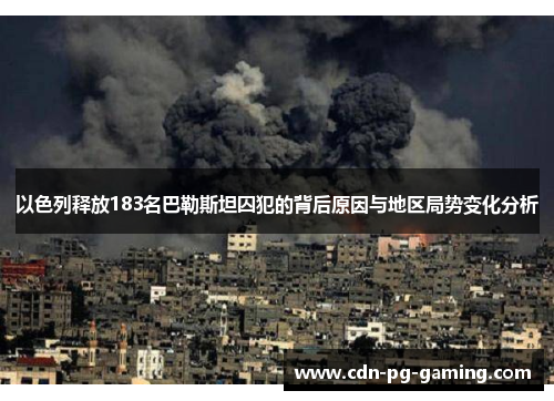 以色列释放183名巴勒斯坦囚犯的背后原因与地区局势变化分析