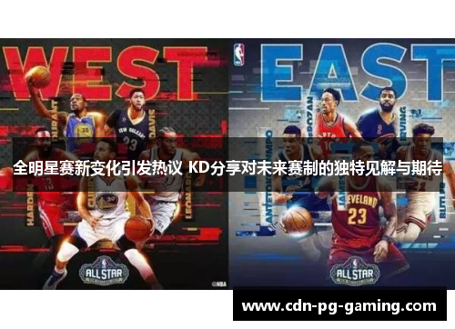 全明星赛新变化引发热议 KD分享对未来赛制的独特见解与期待