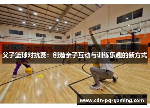 父子篮球对抗赛：创造亲子互动与训练乐趣的新方式