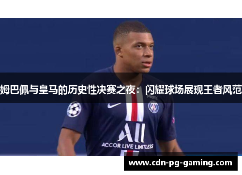 姆巴佩与皇马的历史性决赛之夜：闪耀球场展现王者风范