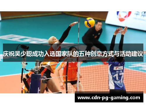 庆祝吴少聪成功入选国家队的五种创意方式与活动建议