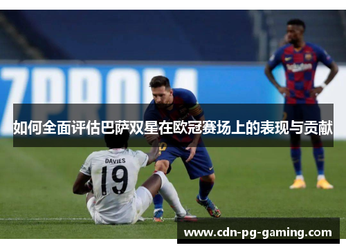 如何全面评估巴萨双星在欧冠赛场上的表现与贡献