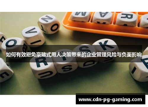 如何有效避免豪赌式用人决策带来的企业管理风险与负面影响