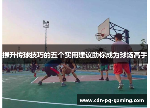提升传球技巧的五个实用建议助你成为球场高手