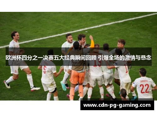欧洲杯四分之一决赛五大经典瞬间回顾 引爆全场的激情与悬念