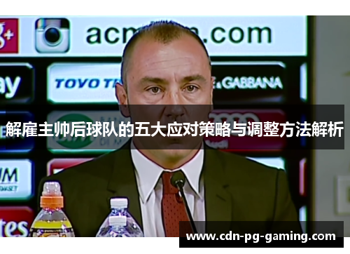 解雇主帅后球队的五大应对策略与调整方法解析