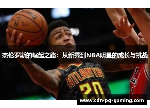 杰伦罗斯的崛起之路：从新秀到NBA明星的成长与挑战