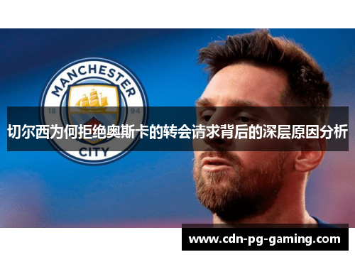 切尔西为何拒绝奥斯卡的转会请求背后的深层原因分析