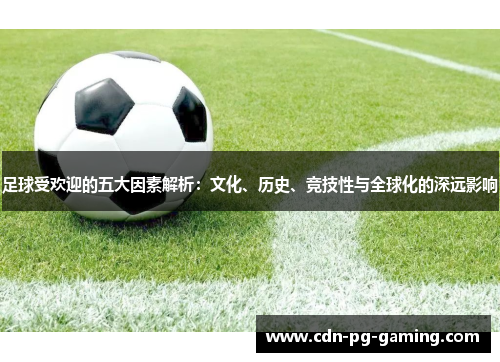 足球受欢迎的五大因素解析：文化、历史、竞技性与全球化的深远影响