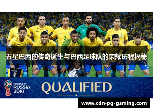 五星巴西的传奇诞生与巴西足球队的荣耀历程揭秘