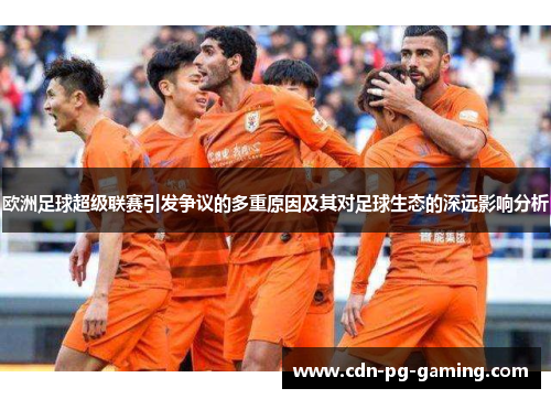 欧洲足球超级联赛引发争议的多重原因及其对足球生态的深远影响分析