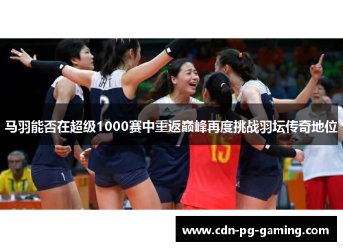 马羽能否在超级1000赛中重返巅峰再度挑战羽坛传奇地位