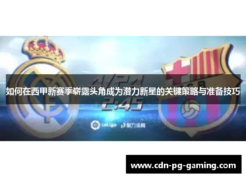 如何在西甲新赛季崭露头角成为潜力新星的关键策略与准备技巧