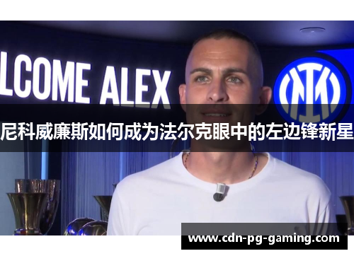 尼科威廉斯如何成为法尔克眼中的左边锋新星