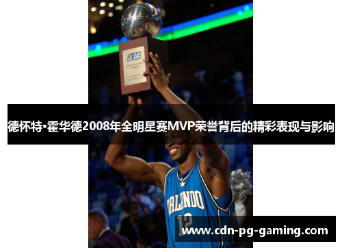 德怀特·霍华德2008年全明星赛MVP荣誉背后的精彩表现与影响