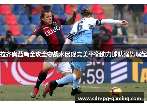 拉齐奥蓝鹰全攻全守战术展现完美平衡助力球队强势崛起