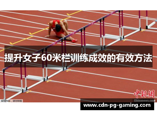提升女子60米栏训练成效的有效方法 提升女子60米栏训练成效的有效方法