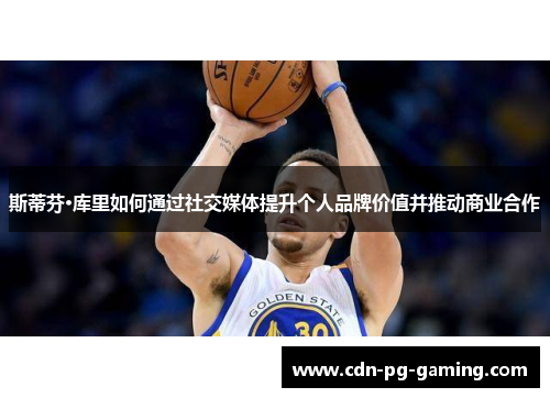 斯蒂芬·库里如何通过社交媒体提升个人品牌价值并推动商业合作