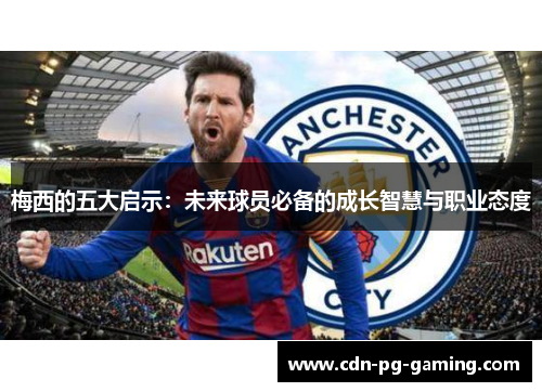 梅西的五大启示：未来球员必备的成长智慧与职业态度
