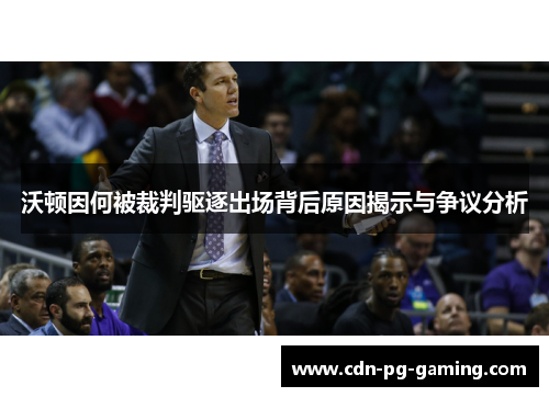 沃顿因何被裁判驱逐出场背后原因揭示与争议分析