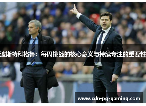 波斯特科格鲁：每周挑战的核心意义与持续专注的重要性