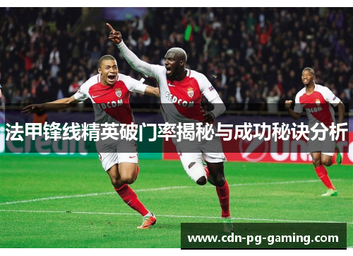 法甲锋线精英破门率揭秘与成功秘诀分析