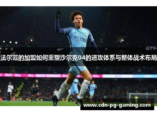 法尔范的加盟如何重塑沙尔克04的进攻体系与整体战术布局