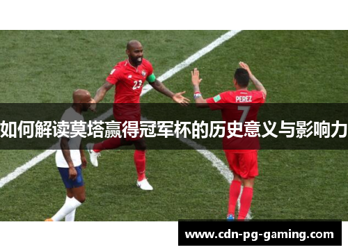 如何解读莫塔赢得冠军杯的历史意义与影响力