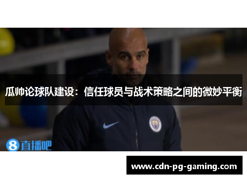 瓜帅论球队建设：信任球员与战术策略之间的微妙平衡