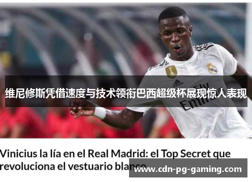 维尼修斯凭借速度与技术领衔巴西超级杯展现惊人表现