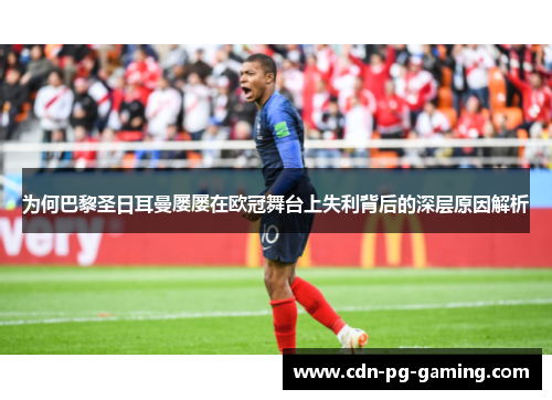 为何巴黎圣日耳曼屡屡在欧冠舞台上失利背后的深层原因解析