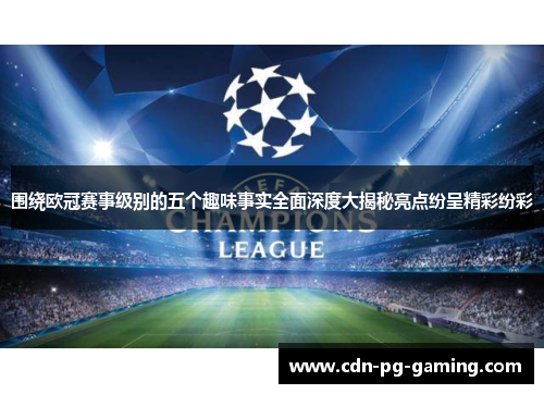 围绕欧冠赛事级别的五个趣味事实全面深度大揭秘亮点纷呈精彩纷彩