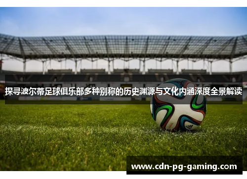 探寻波尔蒂足球俱乐部多种别称的历史渊源与文化内涵深度全景解读