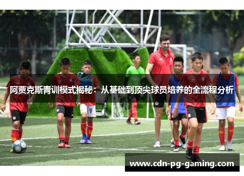 阿贾克斯青训模式揭秘:从基础到顶尖球员培养的全流程分析 阿贾克斯青训模式揭秘:从基础到顶尖球员培养的全流程分析