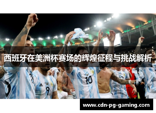 西班牙在美洲杯赛场的辉煌征程与挑战解析