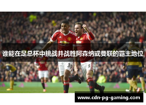 谁能在足总杯中挑战并战胜阿森纳或曼联的霸主地位