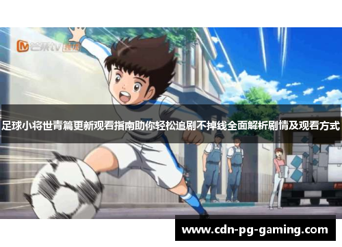 足球小将世青篇更新观看指南助你轻松追剧不掉线全面解析剧情及观看方式 足球小将世青篇更新观看指南助你轻松追剧不掉线全面解析剧情及观看方式