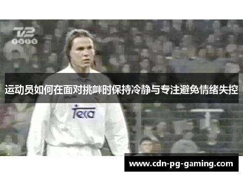运动员如何在面对挑衅时保持冷静与专注避免情绪失控