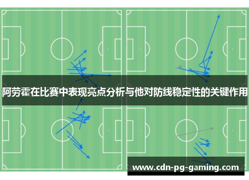 阿劳霍在比赛中表现亮点分析与他对防线稳定性的关键作用